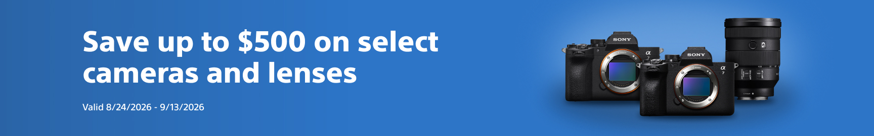 Save up to $500 on select cameras and lenses. Valid 8/24/2026 - 9/13/2026